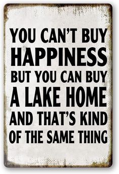 a sign that says you can't buy happiness but you can buy a lake home and that's kind of the same thing