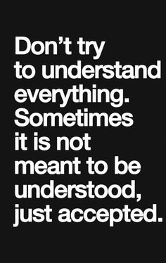 a black and white quote with the words don't try to understand everything