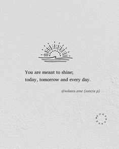 a white wall with a quote on it that says you are meant to shine today, tomorrow and every day