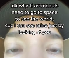 a man wearing a hat with the words i dk why if astronauts need to go to space to see the world, cuz i can see mine just by looking at you