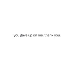 a white background with the words you gave up on me thank you written in black