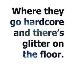 there is a quote that says, where they go hard core and there's glitter on the floor