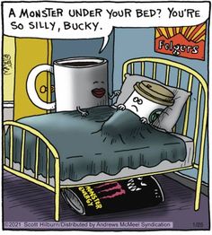 a cartoon depicting a bed with a cup of coffee on it and the caption'a monster under your bed you're so silly, bucky, bucky