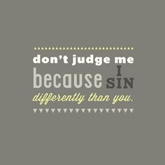 the words don't judge me i because sin differently than you