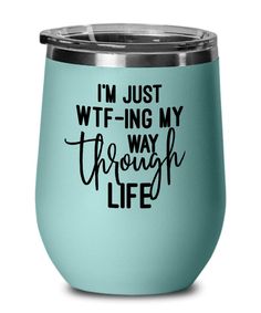 i'm just wf - ing my through life wine tumbler with lid