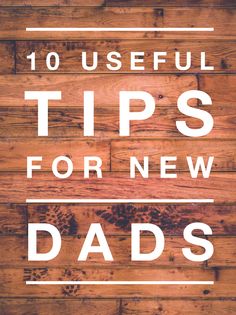 the words 10 useful tips for new dads on top of a wooden floor with white lettering