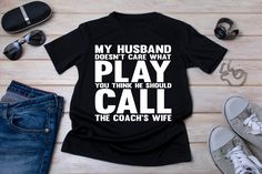 a t - shirt that says, my husband doesn't care what play you think he should call the coach's wife