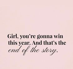 the words girl, you're gona win this year and that's the end of the story