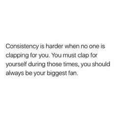 the text reads, consistency is harder when no one is clapping for you you must clap for yourself during those times, you should always be your biggest fan