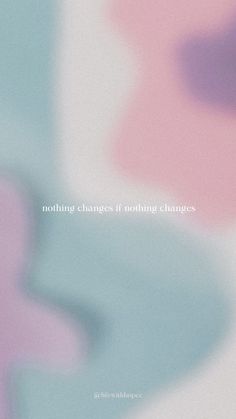 an abstract photo with the words nothing changes