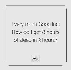 a quote that says, every mom googleling how do i get 8 hours of sleep in 3 hours?