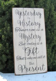 a wooden sign that says, yet today is history tomorrow is a mystery but today is a gift that may not be present