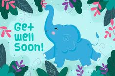 an elephant is standing in the middle of leaves and flowers with words get well soon