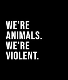 the words we're animals, we're violent are in white on a black background