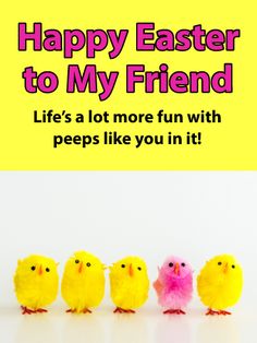 five little chicks are lined up in a row with the words, happy easter to my friend life's a lot more fun with peeps like you in it