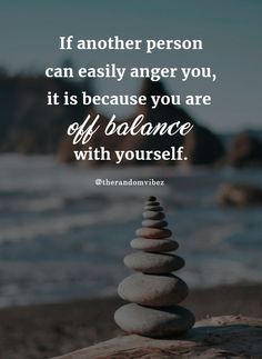 rocks stacked on top of each other with the quote if another person can easily anger you, it is because you are off balance with yourself