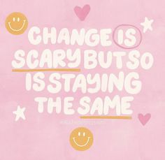 the words change is scary but so is staying the same on pink background with hearts and stars