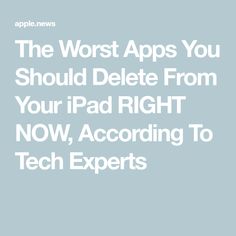 the worst apps you should delete from your ipad right now, according to tech experts