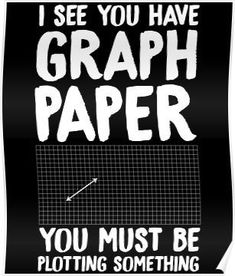 a poster that says i see you have graph paper and you must be ploting something