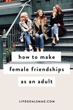 three women sitting on steps with the words how to make female friends as an adult