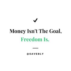 a quote that says money isn't the goal, freedom is savebly on it