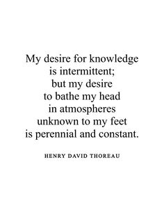 a quote from henry david thor saying, my desired for knowledge is intent, but my desired to bathe my head in atmosphere unknown to my feet