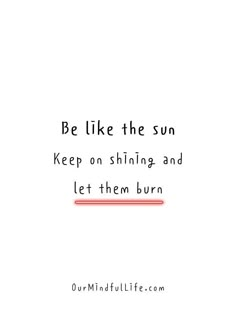 a white background with the words, be like the sun keep on shining and let them burn