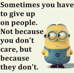 a minion is standing in front of a sign that says, sometimes you have to give up on people not because you don't care, but because they don't because they don't