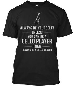 a black t - shirt that says, always be yourself unless you can be a cello player