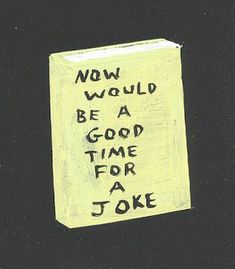 a piece of paper with writing on it that says now would be a good time for a joke