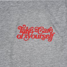 the words take care of yourself printed on a grey t - shirt with red lettering