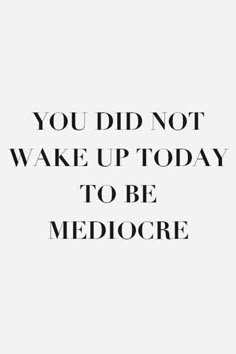 a quote that says you did not wake up today to be mediocree