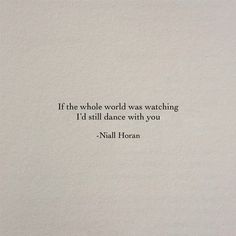 a quote written on top of a piece of paper that says, if the whole world was watching i'd still dance with you