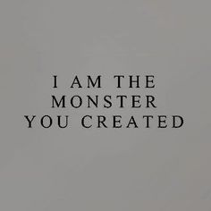 a black and white photo with the words i am the monster you created on it