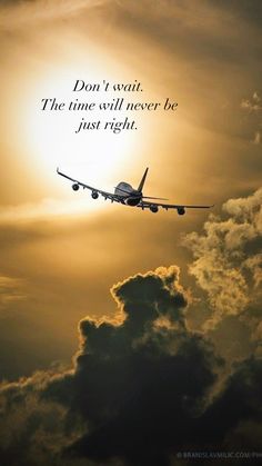 an airplane flying in the sky with a quote above it that says don't wait, he time will never be just right