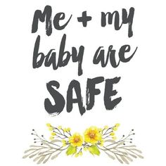 the words me and my baby are safe with flowers