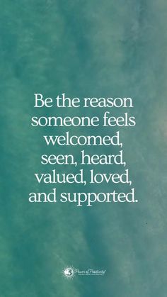 a quote on the ocean saying be the reason someone feels welcomed, seen, heard, valued, loved, and supported