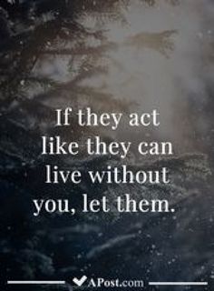 the quote if they act like they can live without you, let them