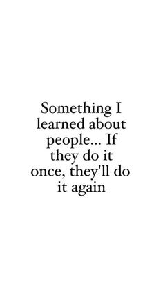 a quote that reads, something i learned about people if they do it once, they'll do it again