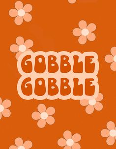 the words gobble gobble on an orange background with pink and white daisies