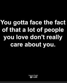 the quote you got face the fact of that lot of people you love don't really care about you