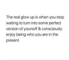 the real glow up is when you stop waiting to turn into some perfect version of yourself & conscious enjoy being who you are in the present