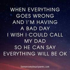 an image with the words when everything goes wrong and i'm having a bad day, wish i could call my dad so he can say something will be ok