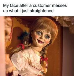 an image of a creepy doll that is looking at the camera with caption saying, my face after a customer messes up what i just straightened