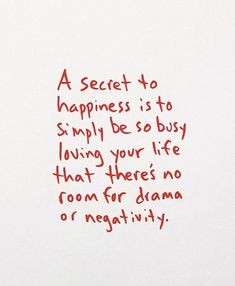 a piece of paper with writing on it that says, a secret to happiness is to simply be so busy living your life that there's no room for drama or negativeity