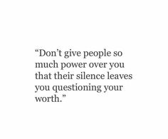 a quote that reads, don't give people so much power over you that their silence leaves you questioning your worth