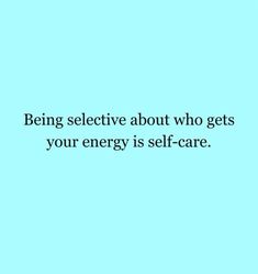 a blue background with the words being selective about who gets your energy is self - care