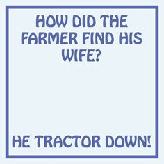 a blue frame with the words how did the farmer find his wife? he tractor down