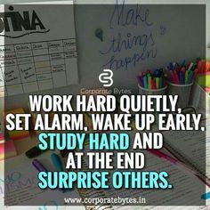 work hard quietly set alarm, wake up early study hard and at the end surprise others