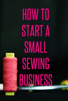 a spool of thread with the words how to start a small sewing business